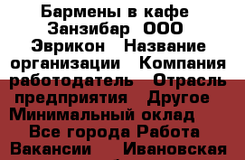 Бармены в кафе "Занзибар" ООО "Эврикон › Название организации ­ Компания-работодатель › Отрасль предприятия ­ Другое › Минимальный оклад ­ 1 - Все города Работа » Вакансии   . Ивановская обл.